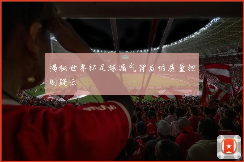 揭秘世界杯足球漏气背后的质量控制疑云