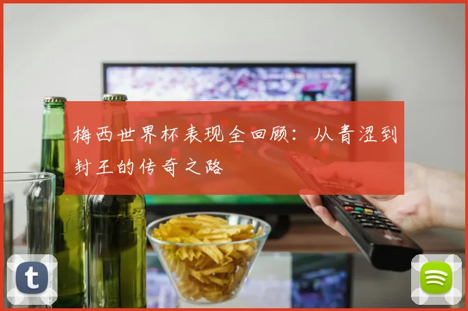 梅西世界杯表现全回顾：从青涩到封王的传奇之路