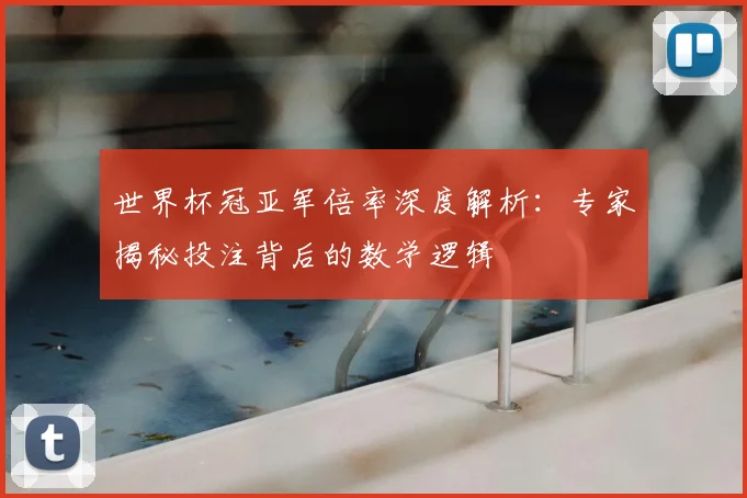 世界杯冠亚军倍率深度解析:专家揭秘投注背后的数学逻辑