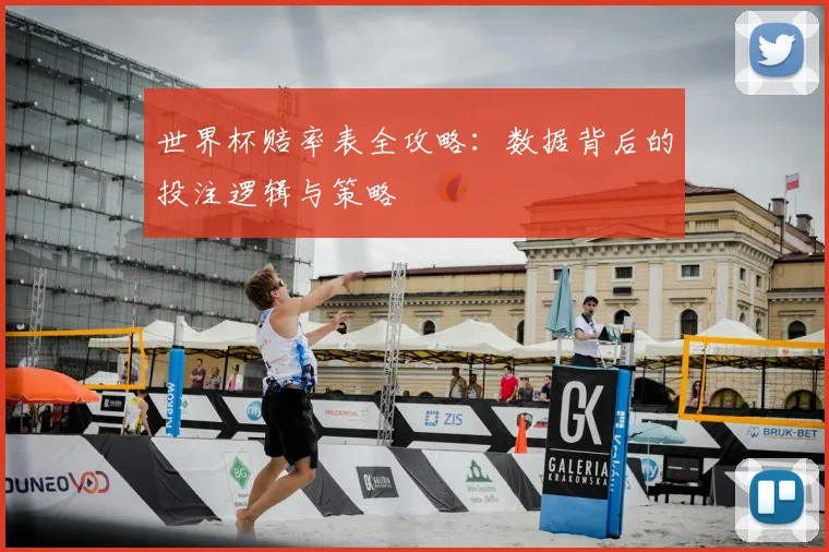 世界杯赔率表全攻略：数据背后的投注逻辑与策略