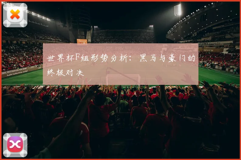 世界杯F组形势分析:黑马与豪门的终极对决