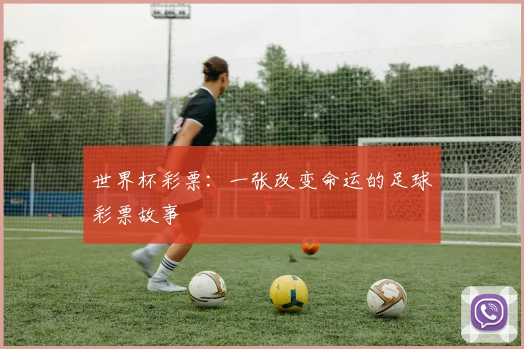 世界杯彩票：一张改变命运的足球彩票故事