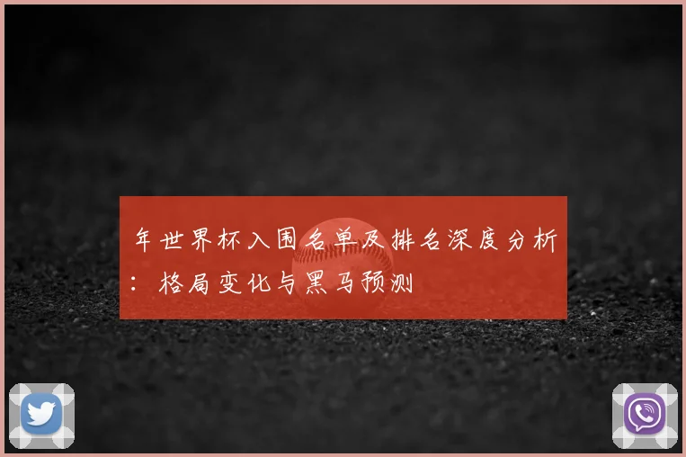 年世界杯入围名单及排名深度分析：格局变化与黑马预测