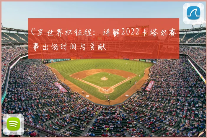 C罗世界杯征程:详解2022卡塔尔赛事出场时间与贡献