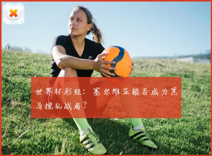 世界杯彩经:塞尔维亚能否成为黑马搅乱战局?