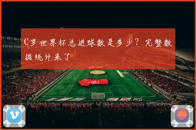C罗世界杯总进球数是多少？完整数据统计来了