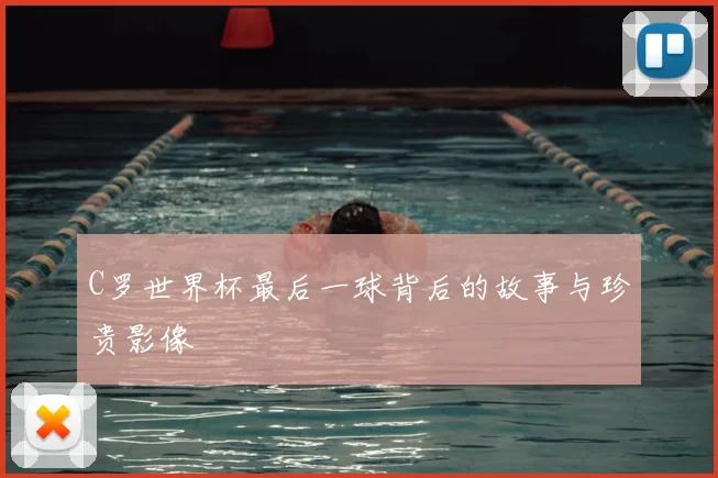 C罗世界杯最后一球背后的故事与珍贵影像