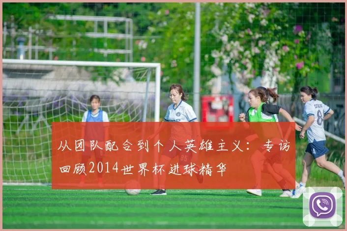 从团队配合到个人英雄主义：专访回顾2014世界杯进球精华