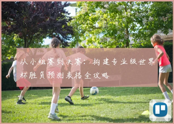 从小组赛到决赛：构建专业级世界杯胜负预测表格全攻略