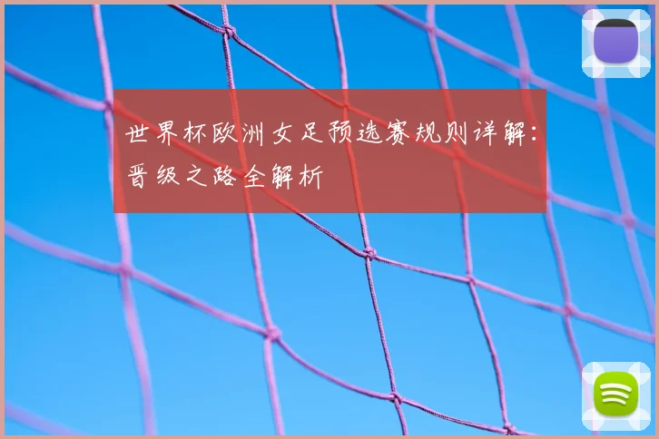 世界杯欧洲女足预选赛规则详解:晋级之路全解析
