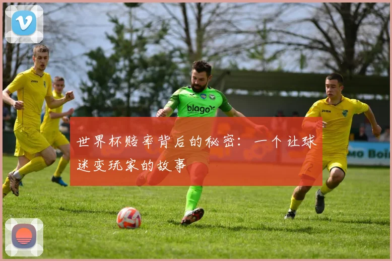 世界杯赔率背后的秘密：一个让球迷变玩家的故事