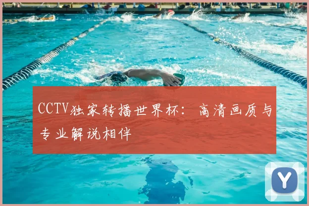 CCTV独家转播世界杯:高清画质与专业解说相伴