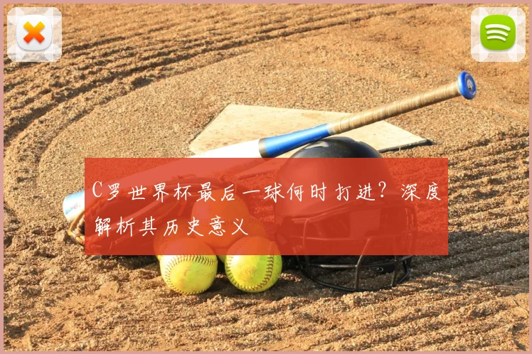 C罗世界杯最后一球何时打进？深度解析其历史意义