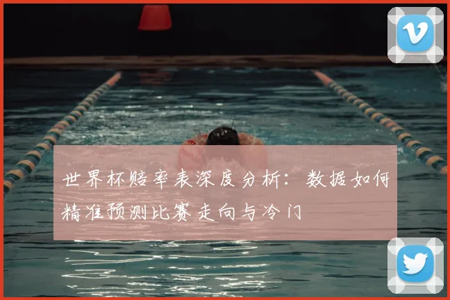 世界杯赔率表深度分析:数据如何精准预测比赛走向与冷门