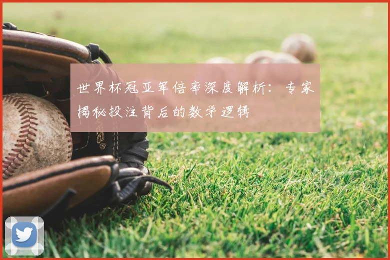 世界杯冠亚军倍率深度解析:专家揭秘投注背后的数学逻辑
