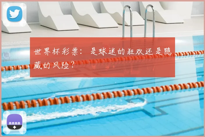 世界杯彩票:是球迷的狂欢还是隐藏的风险?