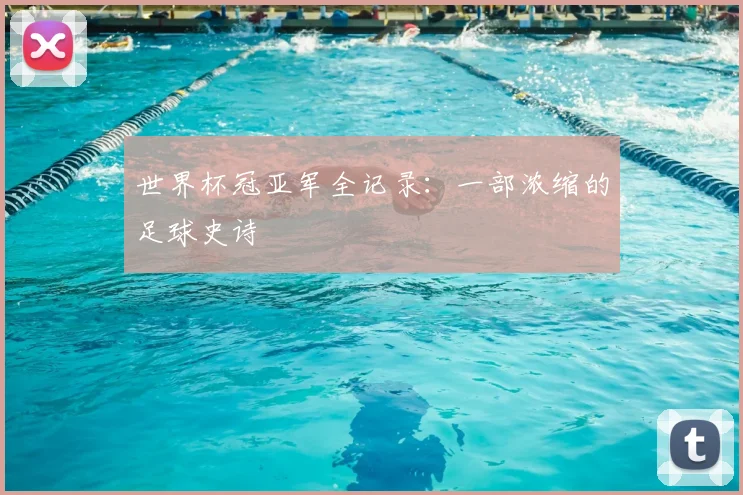 世界杯冠亚军全记录：一部浓缩的足球史诗