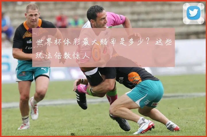 世界杯体彩最大赔率是多少？这些玩法倍数惊人