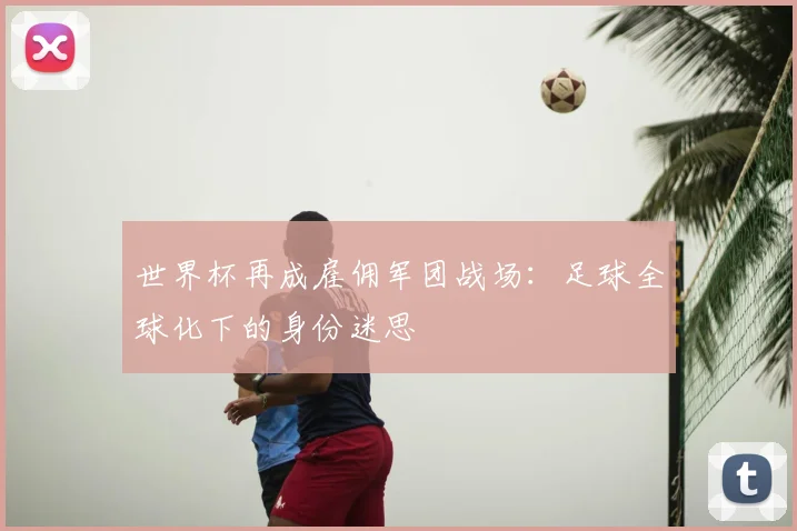 世界杯再成雇佣军团战场：足球全球化下的身份迷思
