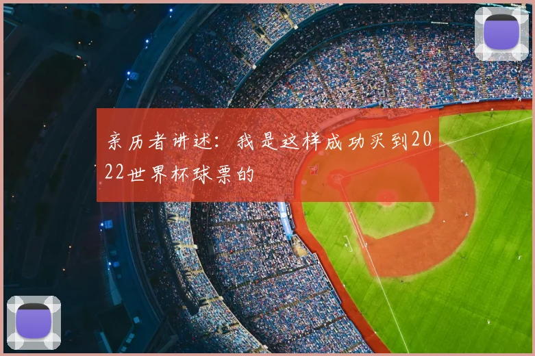 亲历者讲述:我是这样成功买到2022世界杯球票的