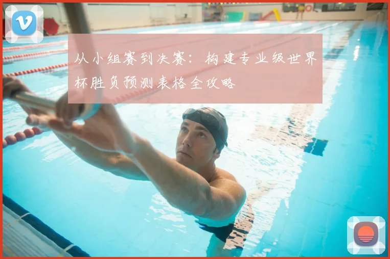 从小组赛到决赛：构建专业级世界杯胜负预测表格全攻略