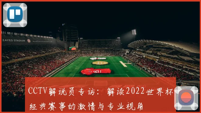 CCTV解说员专访：解读2022世界杯经典赛事的激情与专业视角