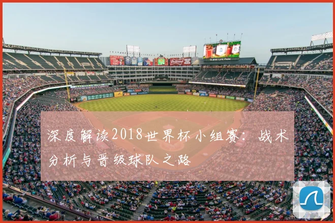 深度解读2018世界杯小组赛：战术分析与晋级球队之路