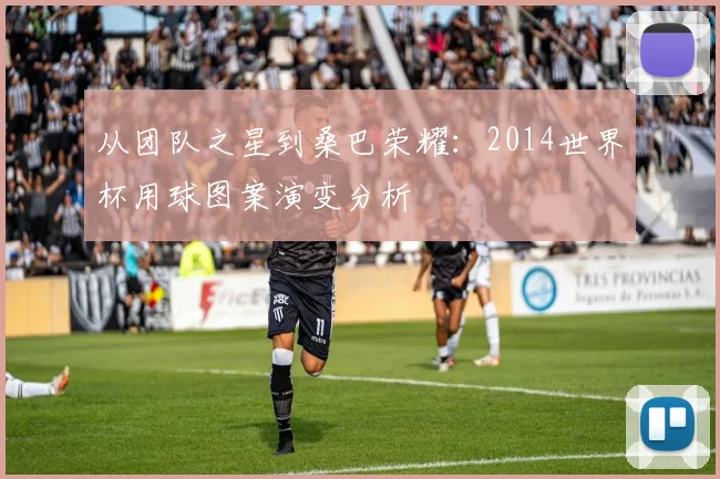 从团队之星到桑巴荣耀：2014世界杯用球图案演变分析