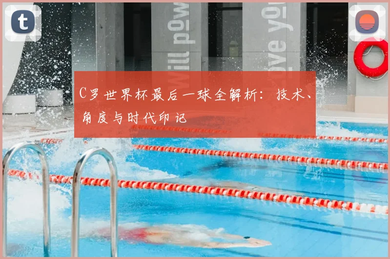 C罗世界杯最后一球全解析：技术、角度与时代印记